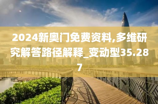 2024新奥门免费资料,多维研究解答路径解释_变动型35.287