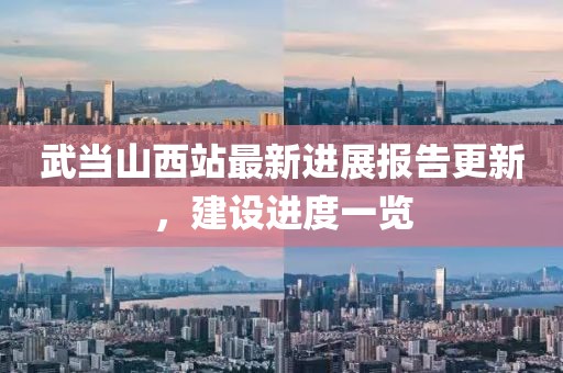 武当山西站最新进展报告更新，建设进度一览