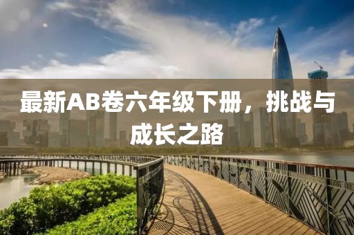 最新AB卷六年级下册，挑战与成长之路
