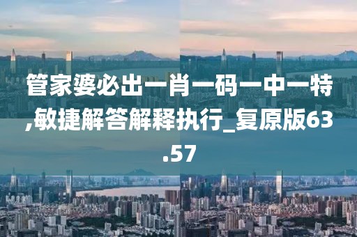 管家婆必出一肖一码一中一特,敏捷解答解释执行_复原版63.57