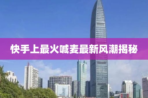 快手上最火喊麦最新风潮揭秘