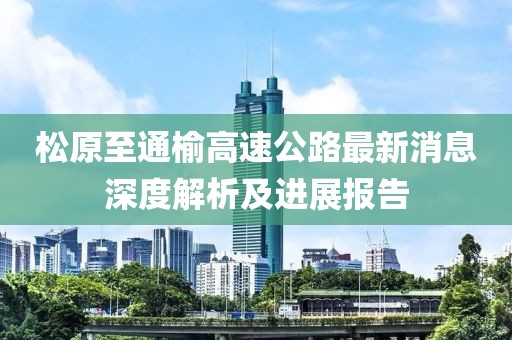 松原至通榆高速公路最新消息深度解析及进展报告
