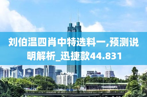 刘伯温四肖中特选料一,预测说明解析_迅捷款44.831