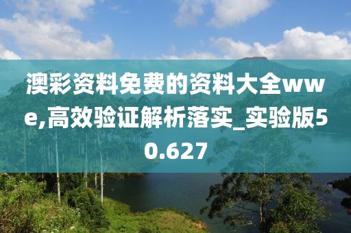 澳彩资料免费的资料大全wwe,高效验证解析落实_实验版50.627