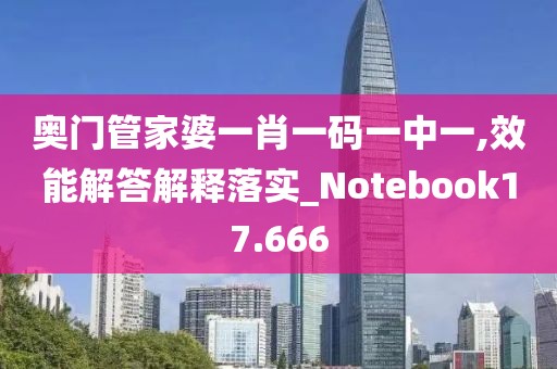 奥门管家婆一肖一码一中一,效能解答解释落实_Notebook17.666