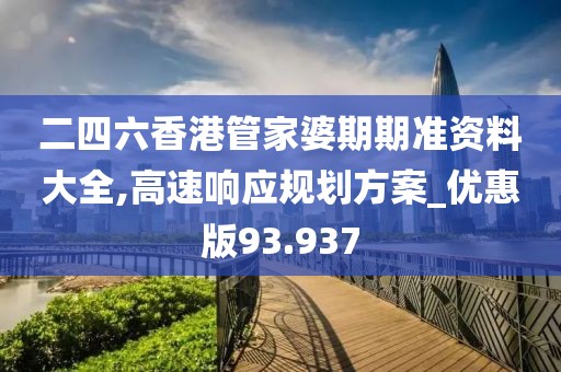 二四六香港管家婆期期准资料大全,高速响应规划方案_优惠版93.937