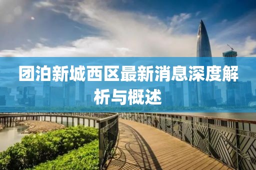 团泊新城西区最新消息深度解析与概述