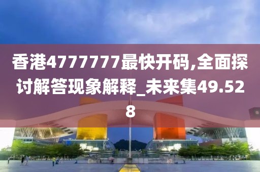 香港4777777最快开码,全面探讨解答现象解释_未来集49.528