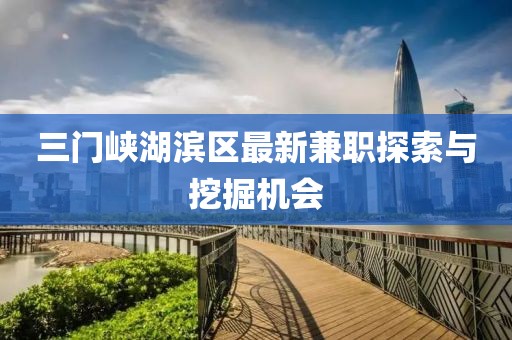 三门峡湖滨区最新兼职探索与挖掘机会