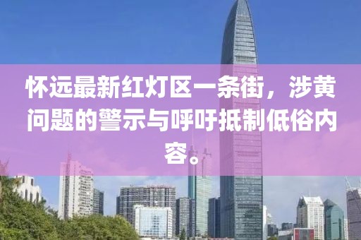 怀远最新红灯区一条街，涉黄问题的警示与呼吁抵制低俗内容。