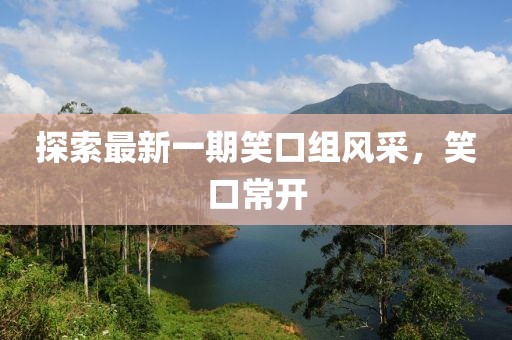 探索最新一期笑口组风采，笑口常开