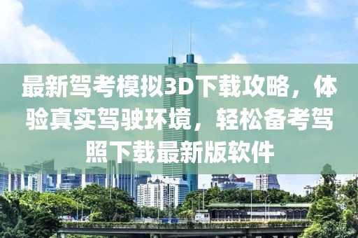 最新驾考模拟3D下载攻略，体验真实驾驶环境，轻松备考驾照下载最新版软件