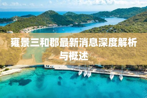雍景三和郡最新消息深度解析与概述
