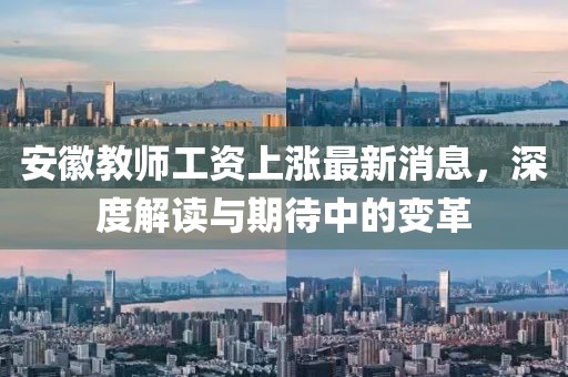 安徽教师工资上涨最新消息，深度解读与期待中的变革