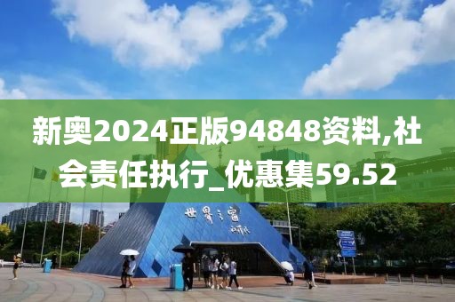 新奥2024正版94848资料,社会责任执行_优惠集59.52