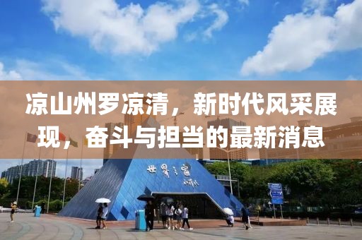 凉山州罗凉清，新时代风采展现，奋斗与担当的最新消息