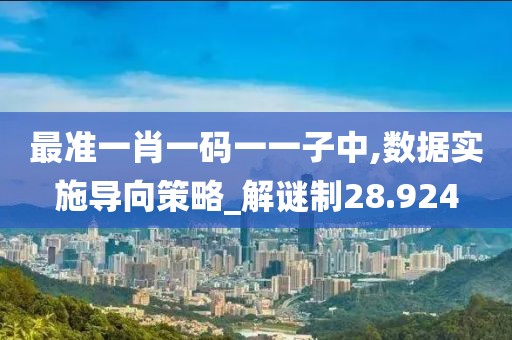 最准一肖一码一一子中,数据实施导向策略_解谜制28.924
