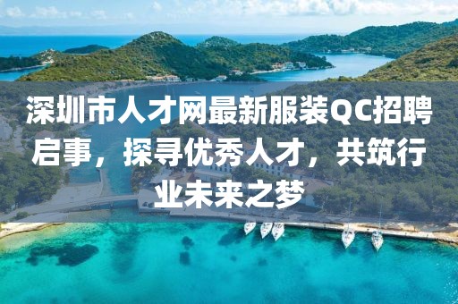 深圳市人才网最新服装QC招聘启事，探寻优秀人才，共筑行业未来之梦