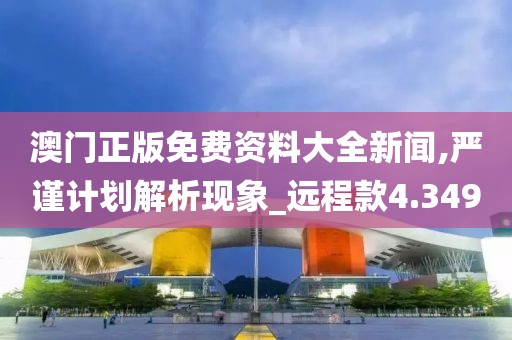 澳门正版免费资料大全新闻,严谨计划解析现象_远程款4.349