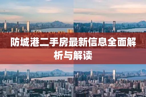防城港二手房最新信息全面解析与解读