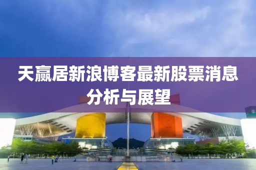 天赢居新浪博客最新股票消息分析与展望