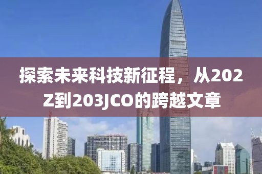 探索未来科技新征程，从202Z到203JCO的跨越文章