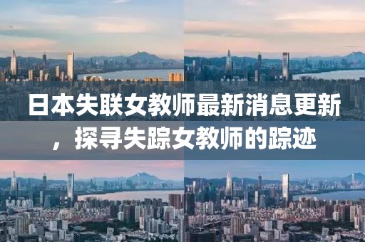 日本失联女教师最新消息更新，探寻失踪女教师的踪迹