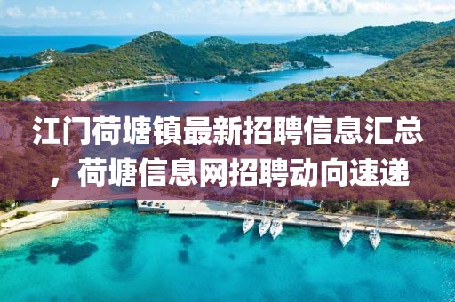 江门荷塘镇最新招聘信息汇总，荷塘信息网招聘动向速递