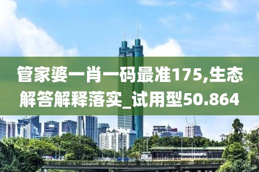 管家婆一肖一码最准175,生态解答解释落实_试用型50.864