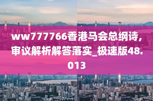 ww777766香港马会总纲诗,审议解析解答落实_极速版48.013