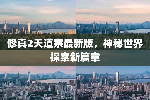 修真2天道宗最新版，神秘世界探索新篇章