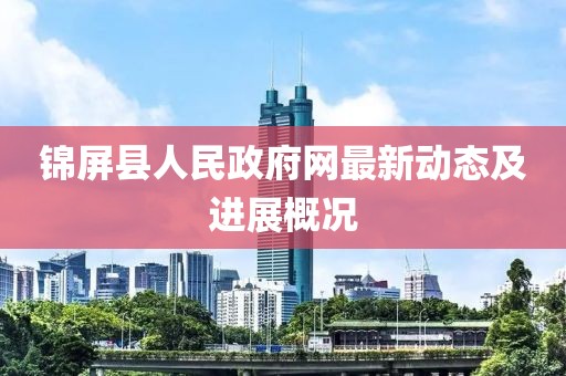 锦屏县人民政府网最新动态及进展概况