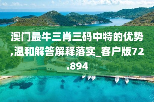澳门最牛三肖三码中特的优势,温和解答解释落实_客户版72.894
