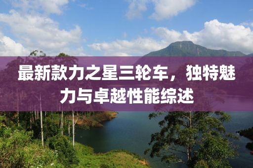 最新款力之星三轮车，独特魅力与卓越性能综述