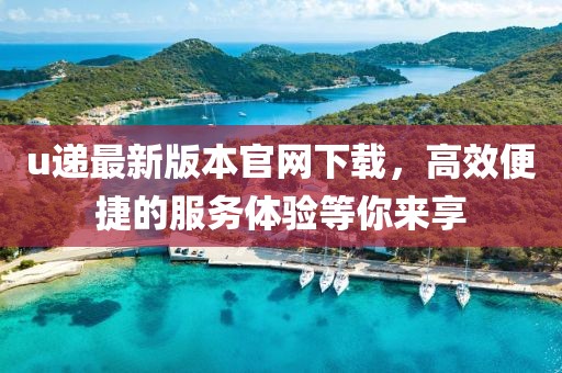 u递最新版本官网下载，高效便捷的服务体验等你来享