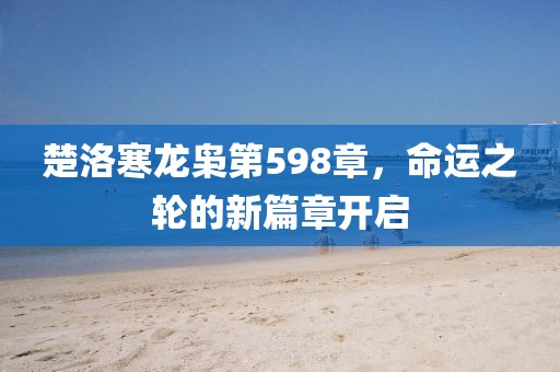 楚洛寒龙枭第598章，命运之轮的新篇章开启
