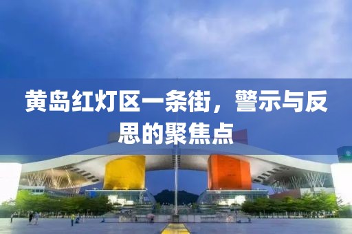 黄岛红灯区一条街，警示与反思的聚焦点