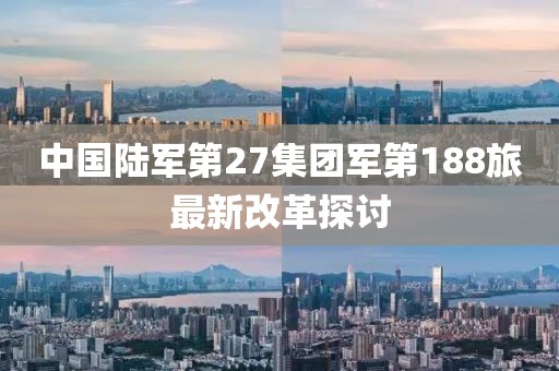 中国陆军第27集团军第188旅最新改革探讨