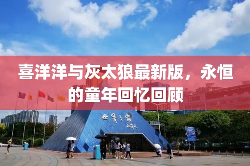 喜洋洋与灰太狼最新版，永恒的童年回忆回顾