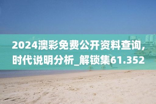 2024澳彩免费公开资料查询,时代说明分析_解锁集61.352