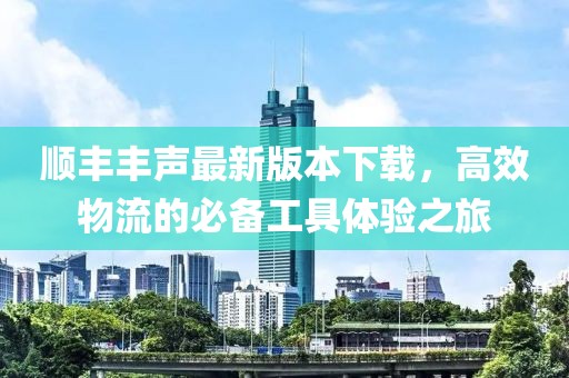 顺丰丰声最新版本下载，高效物流的必备工具体验之旅
