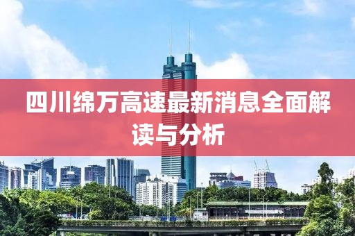 四川绵万高速最新消息全面解读与分析