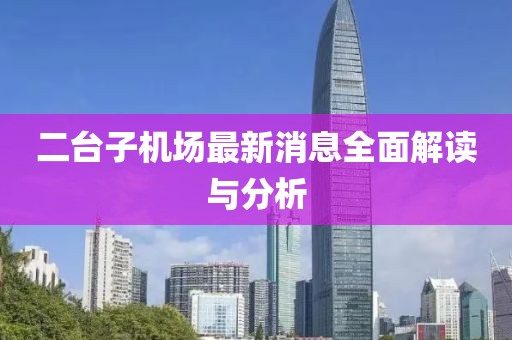 二台子机场最新消息全面解读与分析