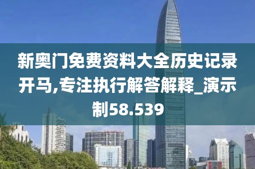 新奥门免费资料大全历史记录开马,专注执行解答解释_演示制58.539