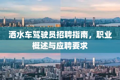 洒水车驾驶员招聘指南，职业概述与应聘要求