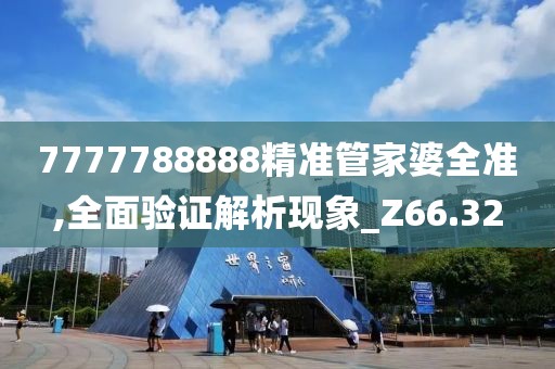 7777788888精准管家婆全准,全面验证解析现象_Z66.32