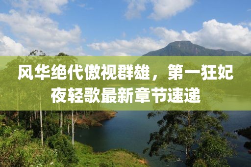风华绝代傲视群雄，第一狂妃夜轻歌最新章节速递