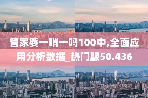 管家婆一哨一吗100中,全面应用分析数据_热门版50.436