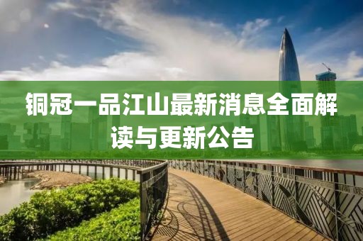 铜冠一品江山最新消息全面解读与更新公告