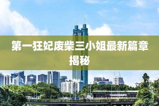 第一狂妃废柴三小姐最新篇章揭秘